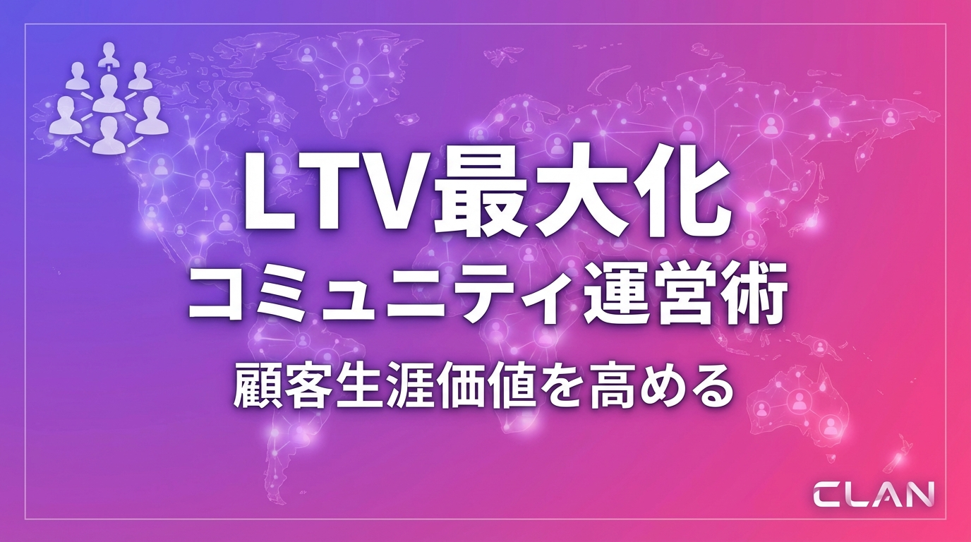 顧客生涯価値（LTV）を最大化するコミュニティマネジメント術｜エンゲージメントを高める7つの施策